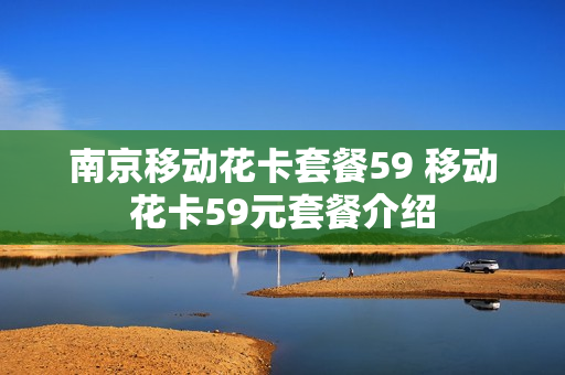 南京移动花卡套餐59 移动花卡59元套餐介绍