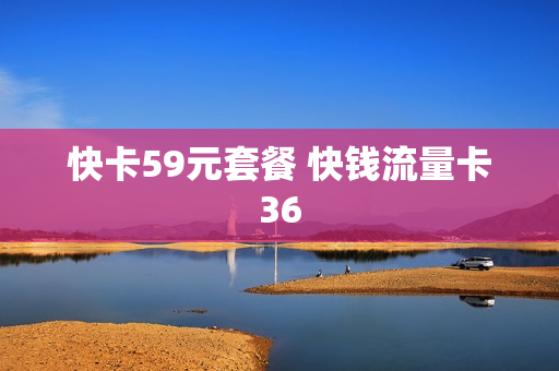 快卡59元套餐 快钱流量卡36