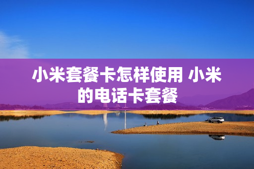 小米套餐卡怎样使用 小米的电话卡套餐