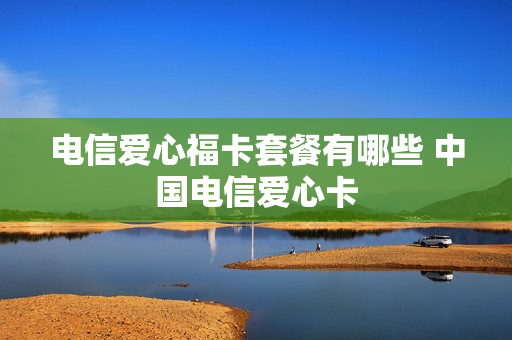 电信爱心福卡套餐有哪些 中国电信爱心卡