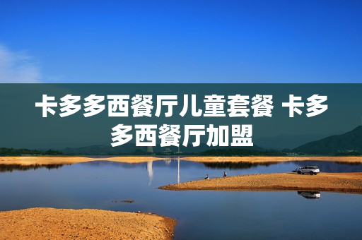 卡多多西餐厅儿童套餐 卡多多西餐厅加盟