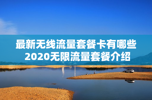 最新无线流量套餐卡有哪些 2020无限流量套餐介绍