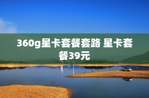 360g星卡套餐套路 星卡套餐39元