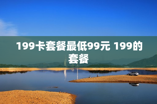 199卡套餐最低99元 199的套餐