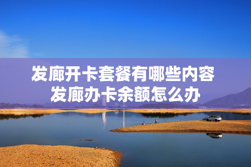 发廊开卡套餐有哪些内容 发廊办卡余额怎么办
