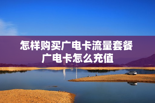 怎样购买广电卡流量套餐 广电卡怎么充值
