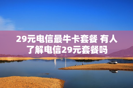 29元电信最牛卡套餐 有人了解电信29元套餐吗