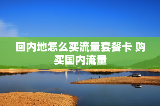 回内地怎么买流量套餐卡 购买国内流量