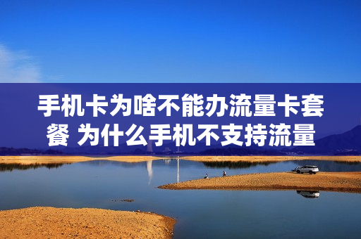 手机卡为啥不能办流量卡套餐 为什么手机不支持流量卡