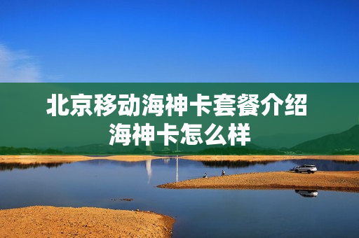 北京移动海神卡套餐介绍 海神卡怎么样