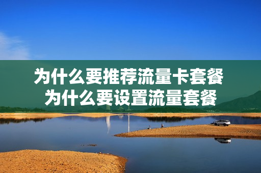 为什么要推荐流量卡套餐 为什么要设置流量套餐