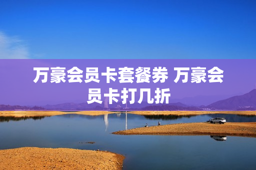 万豪会员卡套餐券 万豪会员卡打几折