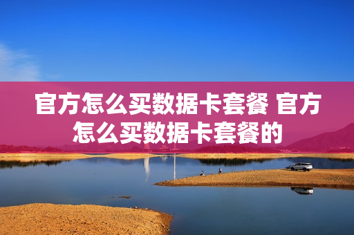 官方怎么买数据卡套餐 官方怎么买数据卡套餐的