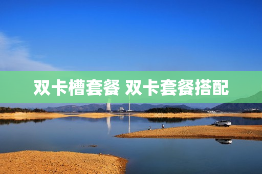 双卡槽套餐 双卡套餐搭配