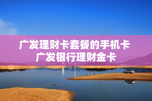 广发理财卡套餐的手机卡 广发银行理财金卡
