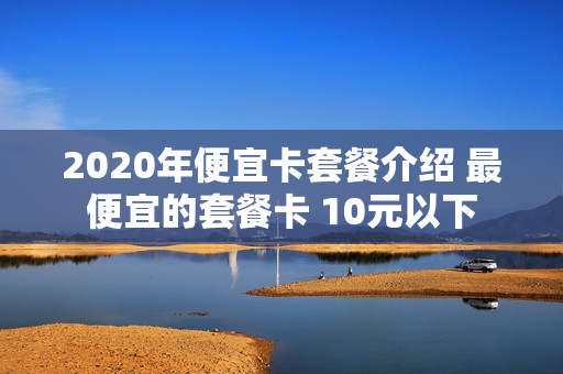 2020年便宜卡套餐介绍 最便宜的套餐卡 10元以下