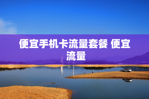便宜手机卡流量套餐 便宜 流量