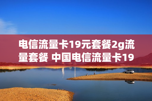 电信流量卡19元套餐2g流量套餐 中国电信流量卡19元套餐200g
