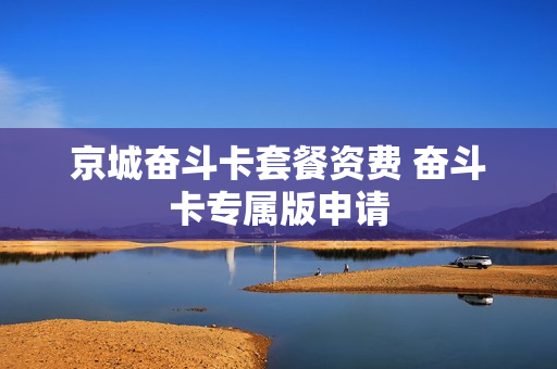 京城奋斗卡套餐资费 奋斗卡专属版申请