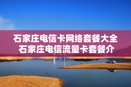 石家庄电信卡网络套餐大全 石家庄电信流量卡套餐介绍