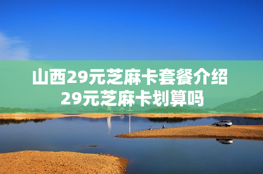 山西29元芝麻卡套餐介绍 29元芝麻卡划算吗