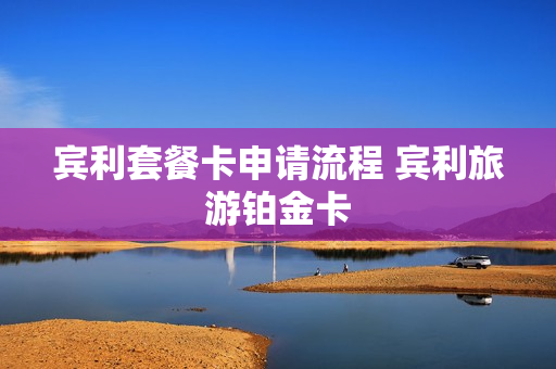 宾利套餐卡申请流程 宾利旅游铂金卡