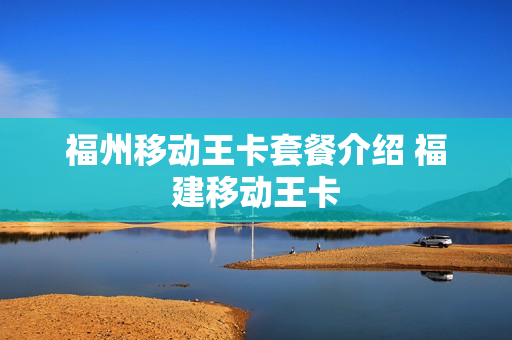 福州移动王卡套餐介绍 福建移动王卡