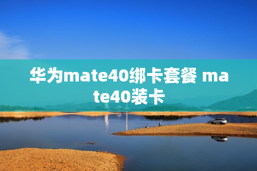 华为mate40绑卡套餐 mate40装卡