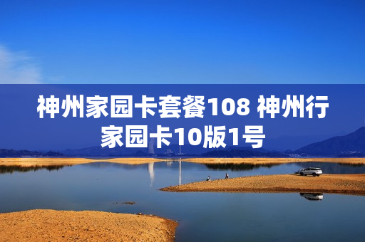 神州家园卡套餐108 神州行家园卡10版1号