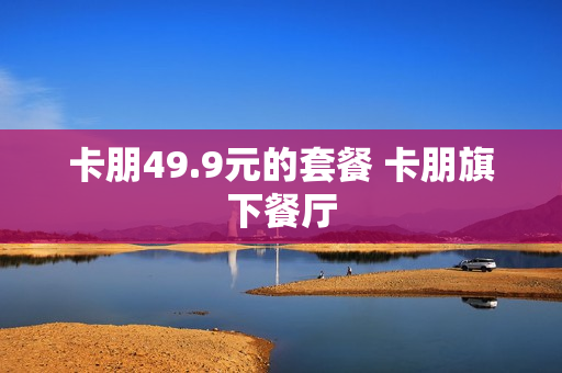 卡朋49.9元的套餐 卡朋旗下餐厅
