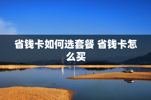 省钱卡如何选套餐 省钱卡怎么买