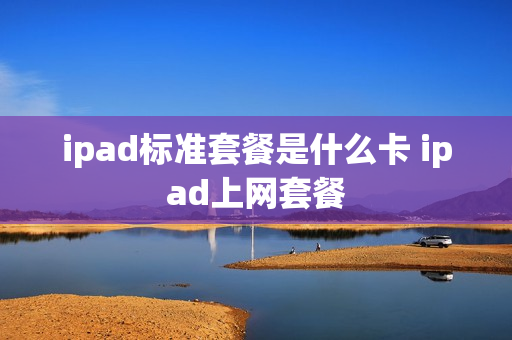ipad标准套餐是什么卡 ipad上网套餐