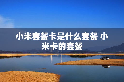 小米套餐卡是什么套餐 小米卡的套餐