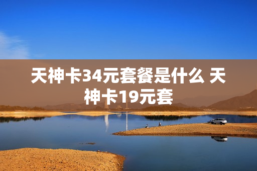 天神卡34元套餐是什么 天神卡19元套