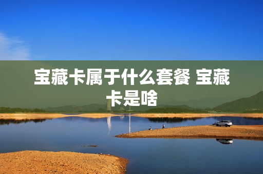 宝藏卡属于什么套餐 宝藏卡是啥