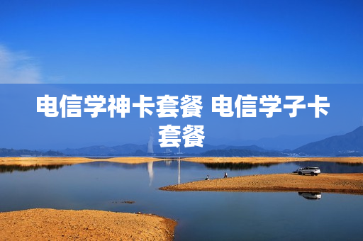 电信学神卡套餐 电信学子卡套餐