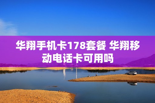华翔手机卡178套餐 华翔移动电话卡可用吗