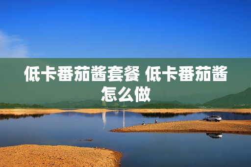 低卡番茄酱套餐 低卡番茄酱怎么做