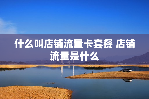 什么叫店铺流量卡套餐 店铺流量是什么