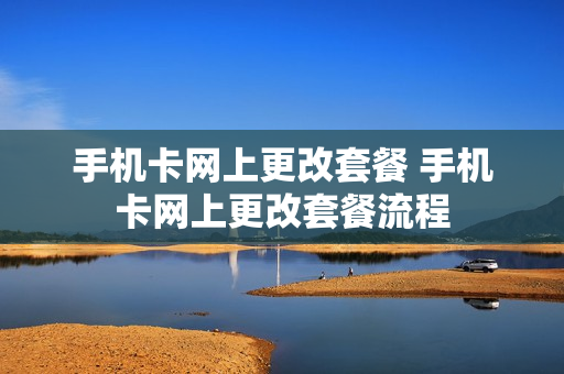 手机卡网上更改套餐 手机卡网上更改套餐流程