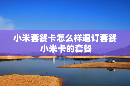 小米套餐卡怎么样退订套餐 小米卡的套餐
