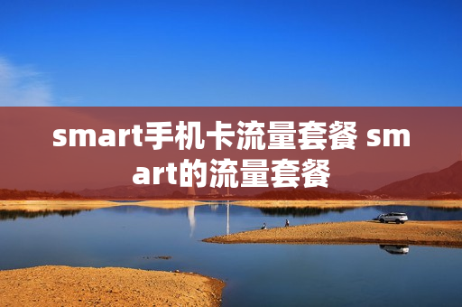 smart手机卡流量套餐 smart的流量套餐