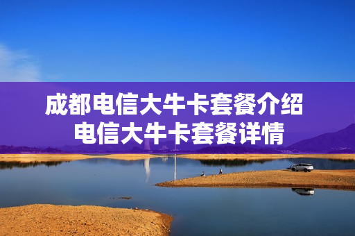 成都电信大牛卡套餐介绍 电信大牛卡套餐详情