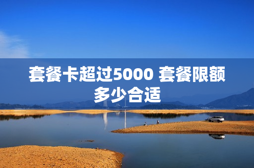 套餐卡超过5000 套餐限额多少合适