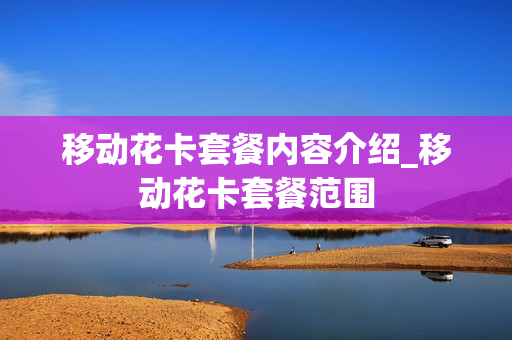 移动花卡套餐内容介绍_移动花卡套餐范围