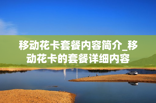 移动花卡套餐内容简介_移动花卡的套餐详细内容