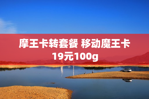 摩王卡转套餐 移动魔王卡19元100g