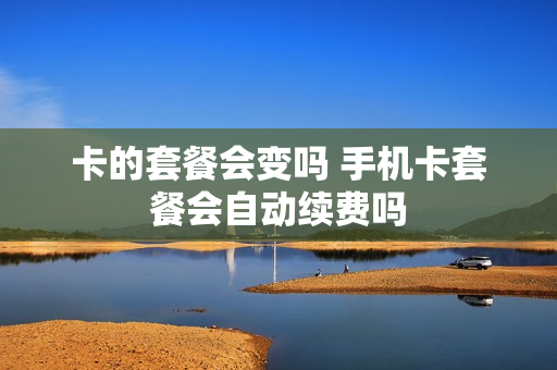 卡的套餐会变吗 手机卡套餐会自动续费吗
