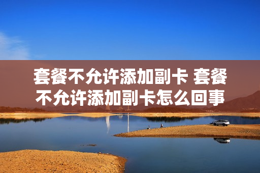 套餐不允许添加副卡 套餐不允许添加副卡怎么回事