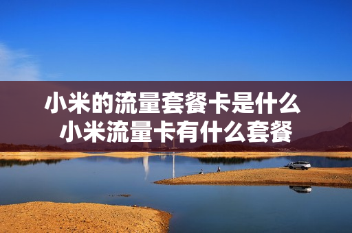 小米的流量套餐卡是什么 小米流量卡有什么套餐